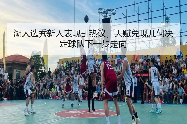 湖人选秀新人表现引热议，天赋兑现几何决定球队下一步走向